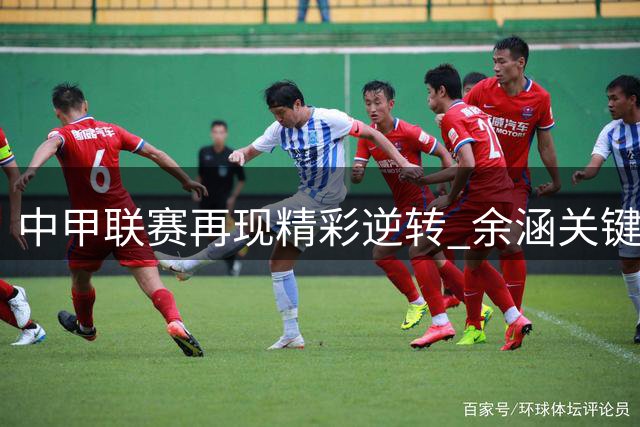 中甲联赛再现精彩逆转 余涵关键进球助镇江力克淮安